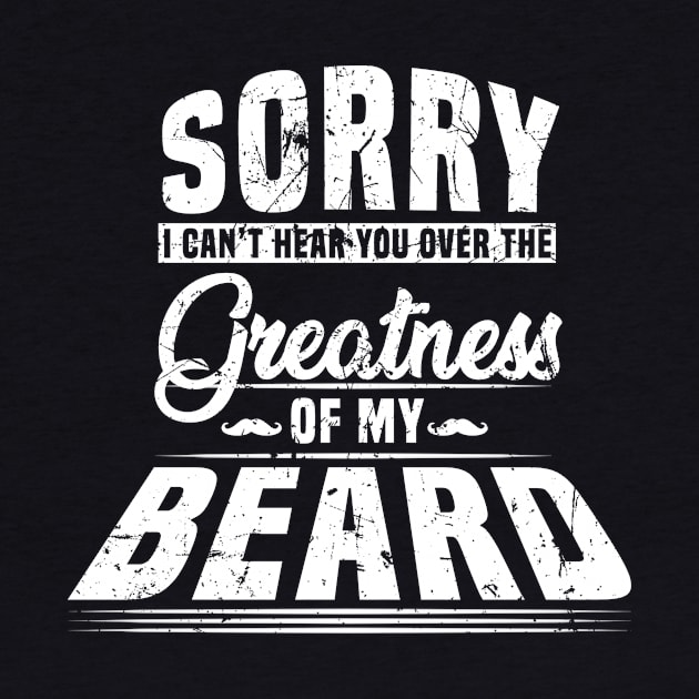 Sorry I Cant Hear you Over The Greatness Of My Beard Shirt by blimbercornbread